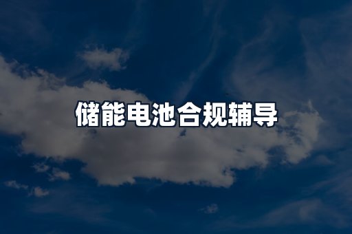 储能电池合规辅导